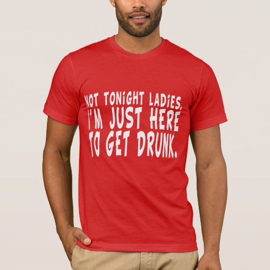 Niet vanavond dames.  Ik ben hier om Drink te word T-shirt (Voorkant)
