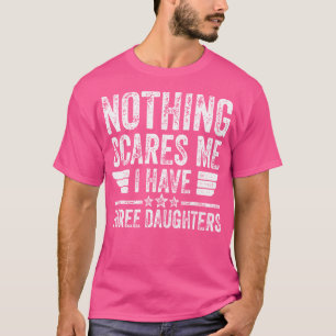 Niets beangstigt me, ik heb drie dochters die vet  t-shirt