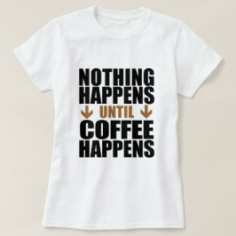 Niets gebeurt tot koffie gebeurt t-shirt