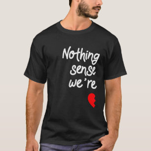 Niets heeft zin als we uit elkaar komen t-shirt