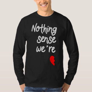 Niets is zinvol als we Valentijns zijn T-shirt