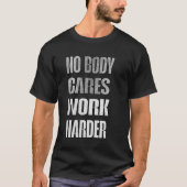 No Body Cares Work Harder Motivation Shirt (Voorkant)
