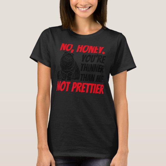 No Honey You're Thinner Than Me Not Prettier 11 T-shirt (Voorkant)