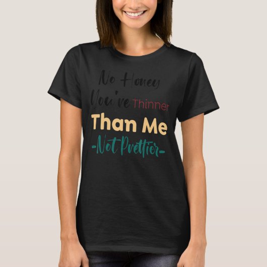 No Honey You're Thinner Than Me Not Prettier 19 T-shirt (Voorkant)