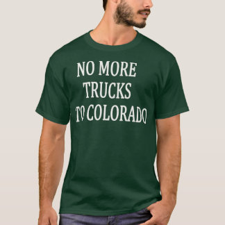 No More Trucks To Colorado  T-shirt