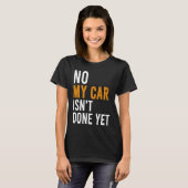No My Car Isn't Done Yet  Car Mechanic Garage Desi T-shirt (Voorkant volledig)