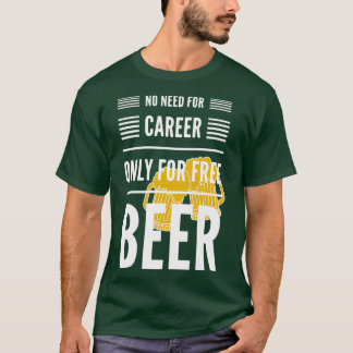 No need for career only for free beerdark backgrou t-shirt