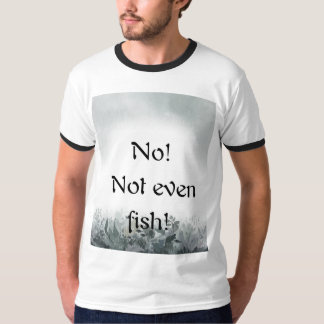 No!  Not even fish! T-shirt