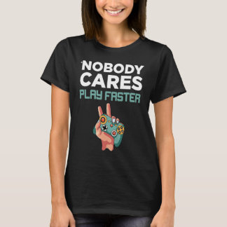 Nobody Cares Play faster fun Video Gamer Gaming T-shirt