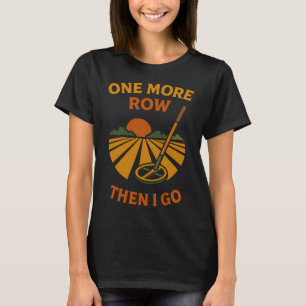 Nog één rij en dan ga ik leuk metaaldetecteren t-shirt