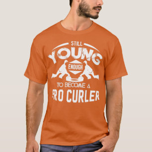 Nog steeds jong genoeg om pro-curler te worden t-shirt