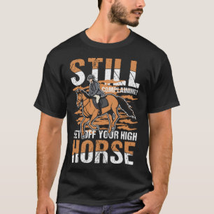 Nog steeds klagen Ga van je hoge paard voor een Ho T-shirt