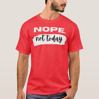 Nope not Today T-shirt