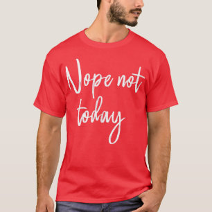 Nope not Today T-shirt