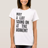 NOT A LOT GOING ON AT THE MOMENT T-Shirt (Voorkant)