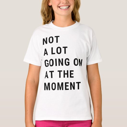 Not A Lot Going On At The Moment T-shirt (Voorkant)