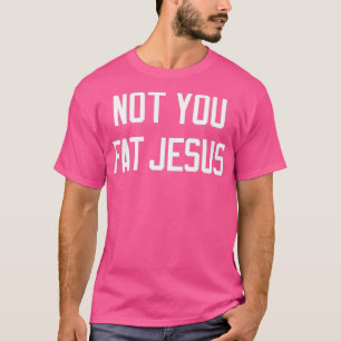 Not You Fat Jesus T-shirt