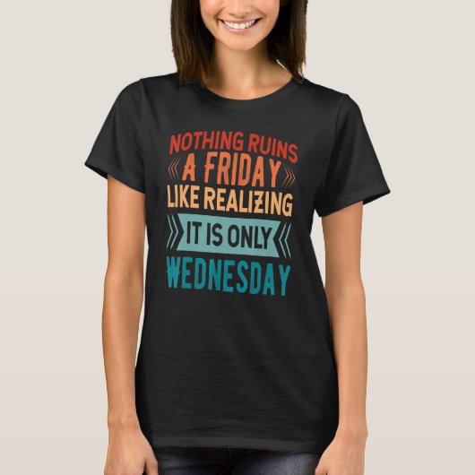 Nothing Ruins A Friday Like Realizing It Is Only W T-shirt (Voorkant)