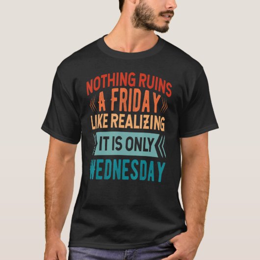 Nothing Ruins A Friday Like Realizing It Is Only W T-shirt (Voorkant)