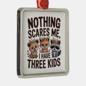 Nothing Scares Me, I Have Three Kids Metalen Ornament (Rechts)