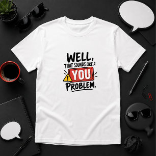 Nou, dat klinkt als een probleem voor jou humor t-shirt