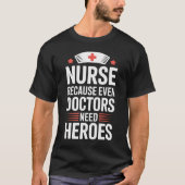 Nurse Because Even Doctors Need Heroes T-Shirt (Voorkant)