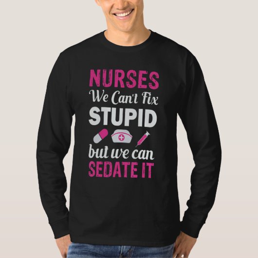 Nurses We Can't fix Stupid but we can SEDATE it T-shirt (Voorkant)