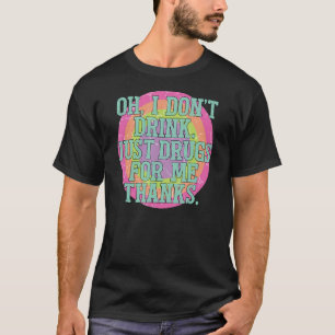 O I Don't Drink Just Drugs For Me Thanks T-shirt