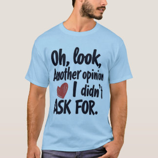 O kijk weer een mening waar ik niet om gevraagd he t-shirt