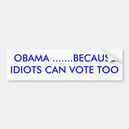 OBAMA ......OMDAT IDIOTS OOK KUNNEN STEMMEN BUMPERSTICKER (Voorkant)
