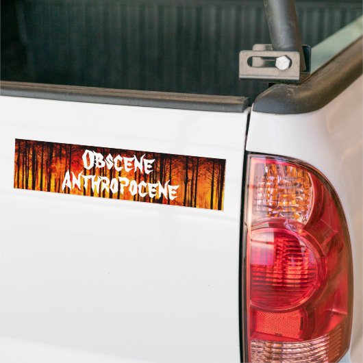 Obscene Anthropocene Climate Change Bumpersticker (Op Truck)