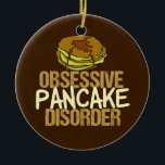 Obsessieve pantserziekte Funny Breakfast Keramisch Ornament<br><div class="desc">Ik ben geobsedeerd door pannenkoeken en ontbijtvoedsel. Een kleine gift van de humor van de brunch die een korte stapeldrizzling met heerlijke monsterstroop naast de woorden Obsessieve de Disorder van de Pancake kenmerkt.</div>