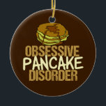 Obsessieve pantserziekte Funny Breakfast Keramisch Ornament<br><div class="desc">Ik ben geobsedeerd door pannenkoeken en ontbijtvoedsel. Een kleine gift van de humor van de brunch die een korte stapeldrizzling met heerlijke monsterstroop naast de woorden Obsessieve de Disorder van de Pancake kenmerkt.</div>