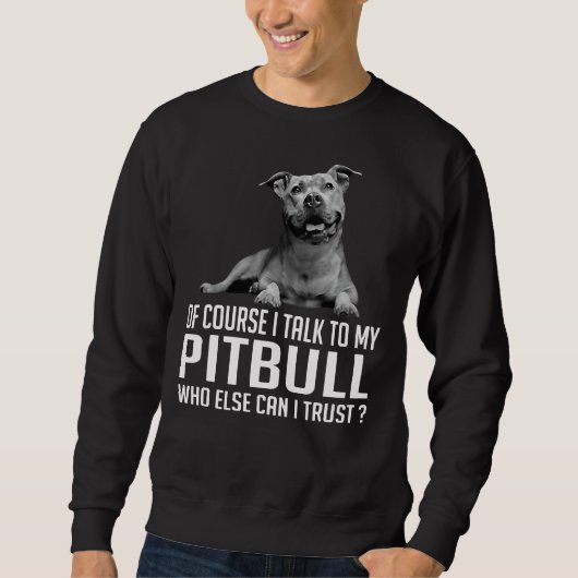 Of Course I Talk To My Pitbull Who Else Can I Trus Trui (Voorkant)