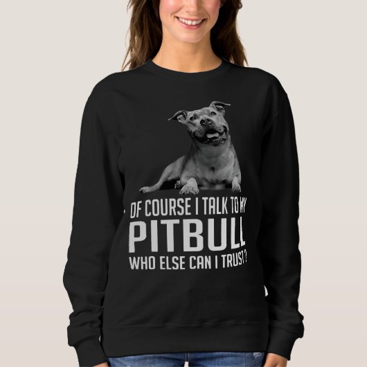 Of Course I Talk To My Pitbull Who Else Can I Trus Trui (Voorkant)