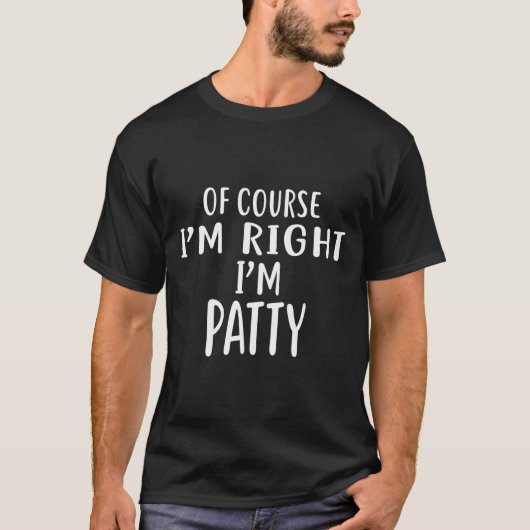 Of Course I'm Right, I'm Patty Novelty Humor  T-shirt (Voorkant)