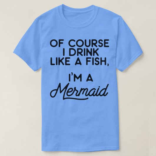Of race I drink like a fish Ix27m a mermaid 7 T-shirt (Design voorkant)