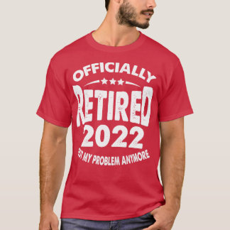 Officially Retired 2022 Not My Problem Anymore T-shirt