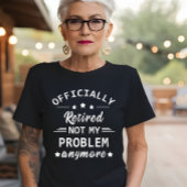 officieel gepensioneerd zodat ik mijn probleem nie t-shirt