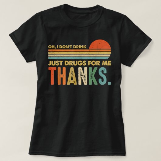 Oh I Don't Drink, Just Drugs For Me Thanks Funny C T-shirt (Design voorkant)