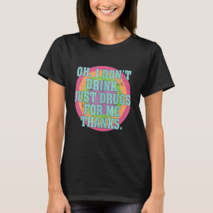 Oh ik Drink niet alleen drugs voor mij Bedankt kos T-shirt