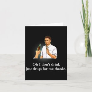 Oh ik drink niet gewoon drugs voor mij dank je  kaart