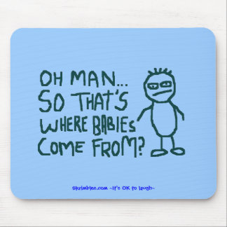 Oh Man dus waar baby's vandaan komen.. Muismat