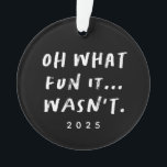 Oh what fun it wasn't sarcastic funny Christmas Ornament<br><div class="desc">Oh what fun it is? Not for everyone. If life got a little rough and more like "Oh what fun it.. wasn't, " this is is for you. This funny and snarky black and white foliday ornament is the perfecte way to commemorate the year (not that you'll soon forget). With...</div>