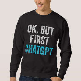Ok Maar Eerste ChatGPT - Grappige ChatGPT Trui