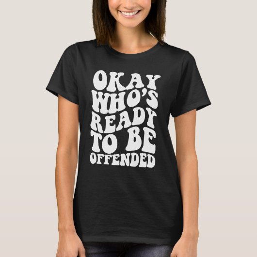 Okay Who s Ready To be Offended T-shirt (Voorkant)