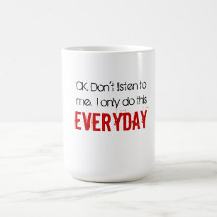 Oké. Luister niet naar me.  Ik doe dit alleen elk Koffiemok