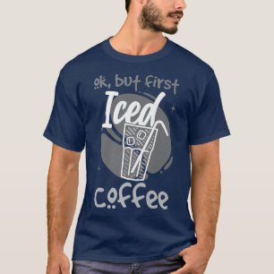 Oké, maar eerst Iced koffieT-Shirt T-shirt