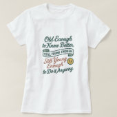 Old Enough to Know Better, Still Young Enough Tee T-shirt (Design voorkant)