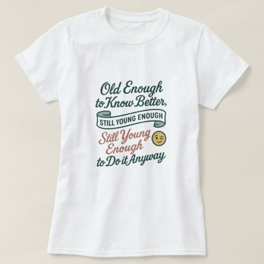 Old Enough to Know Better, Still Young Enough Tee T-shirt (Design voorkant)